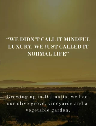 "We didn’t call it mindful luxury. We just called it normal life.”

Growing up in Dalmatia, we had olive grove, vineyards, a vegetable garde